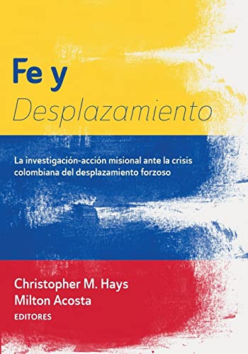 Fe y Desplazamiento: La Investigación-Acción Misional Ante La Crisis Colombiana del Desplazamiento Forzoso