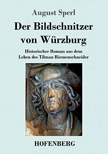Der Bildschnitzer von Würzburg: Historischer Roman aus dem Leben des Tilman Riemenschneider