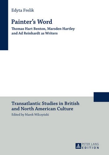 Painter's Word: Thomas Hart Benton, Marsden Hartley and Ad Reinhardt as Writers (Transatlantic Studies in British and North American Culture)