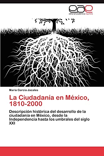 La Ciudadanía en México, 1810-2000: Descripción histórica del desarrollo de la ciudadanía en México, desde la Independencia hasta los umbrales del siglo XXI