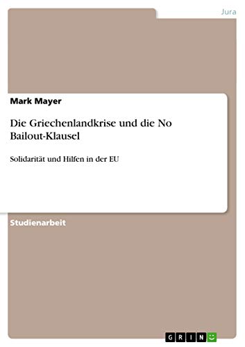 Die Griechenlandkrise und die No Bailout-Klausel: Solidarität und Hilfen in der EU