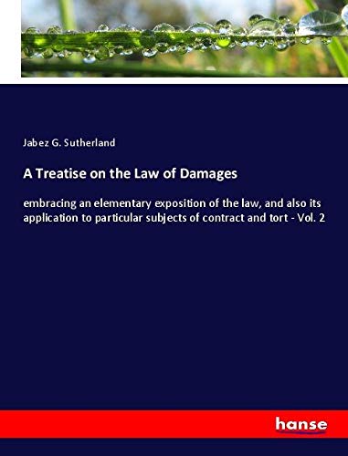 A Treatise on the Law of Damages: embracing an elementary exposition of the law, and also its application to particular subjects of contract and tort - Vol. 2