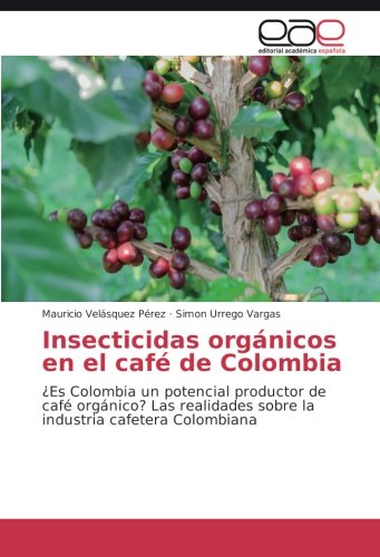 Insecticidas orgánicos en el café de Colombia: ¿Es Colombia un potencial productor de café orgánico? Las realidades sobre la industria cafetera Colombiana