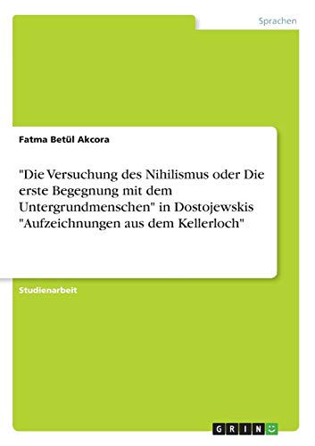 Die Versuchung des Nihilismus oder Die erste Begegnung mit dem Untergrundmenschen in Dostojewskis Aufzeichnungen aus dem Kellerloch