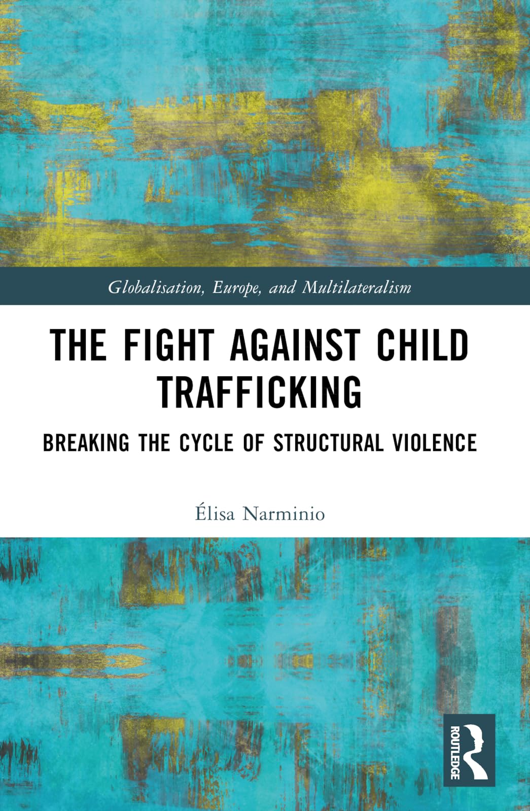The Fight Against Child Trafficking: Breaking the Cycle of Structural Violence (Globalisation, Europe, and Multilateralism)