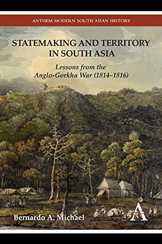 Statemaking and Territory in South Asia: Lessons from the Anglo-Gorkha War (1814-1816) (Anthem Modern South Asian History)