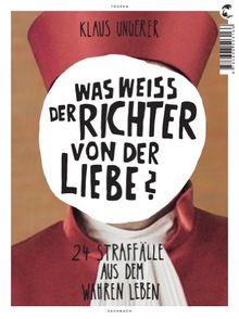 Was weiß der Richter von der Liebe?: 24 Straffälle aus dem wahren Leben