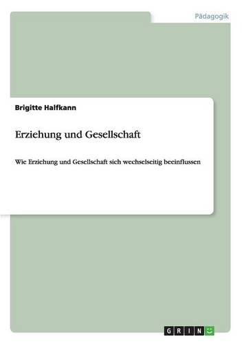 Erziehung und Gesellschaft: Wie Erziehung und Gesellschaft sich wechselseitig beeinflussen