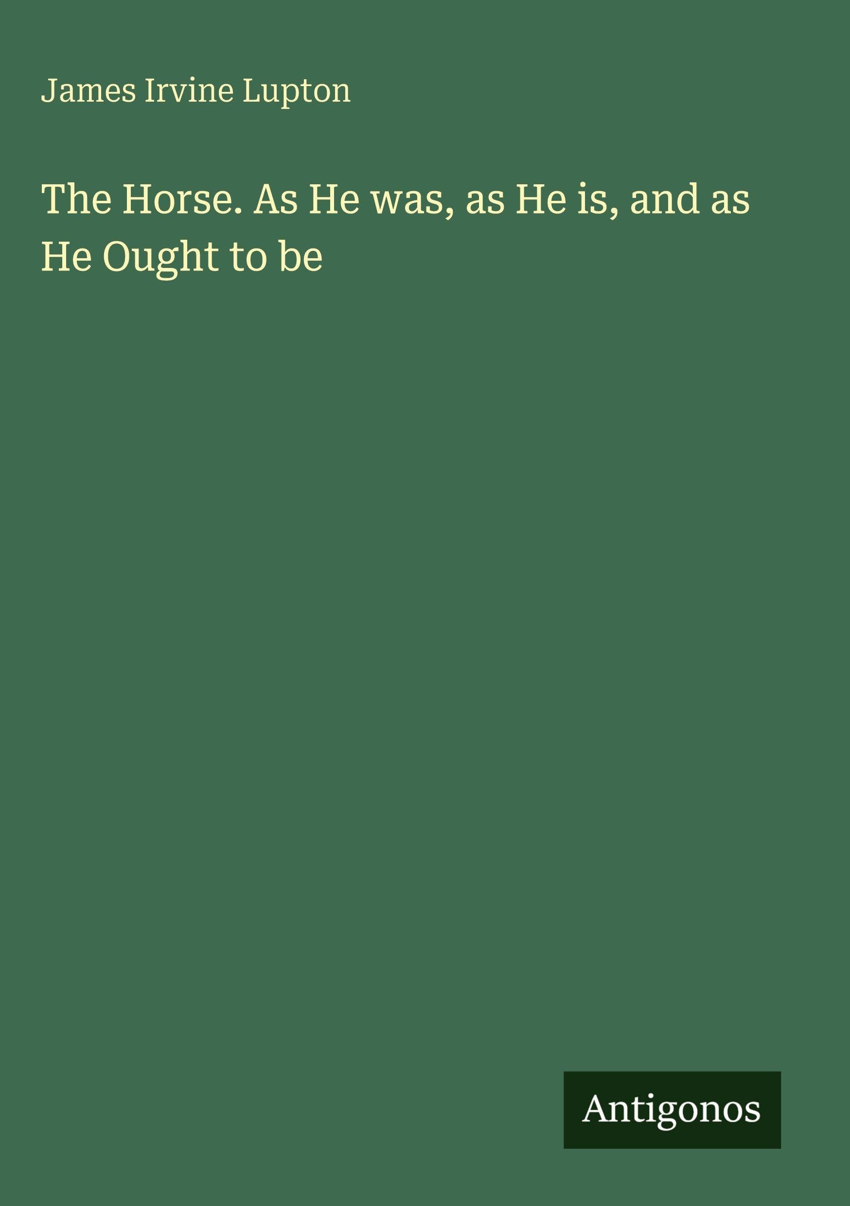 The Horse. As He was, as He is, and as He Ought to be
