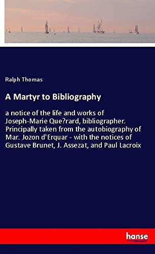 A Martyr to Bibliography: a notice of the life and works of Joseph-Marie Que?rard, bibliographer. Principally taken from the autobiography of Mar. ... Gustave Brunet, J. Assezat, and Paul Lacroix