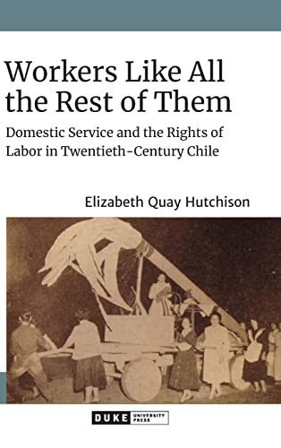 Workers Like All the Rest of Them: Domestic Service and the Rights of Labor in Twentieth-Century Chile