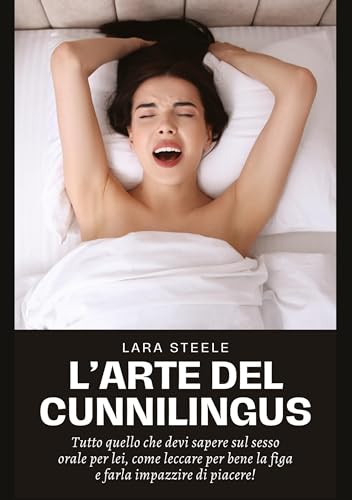 L'Arte del Cunnilingus: Tutto quello che devi sapere sul sesso orale per lei, come leccare per bene la figa e farla impazzire di piacere!