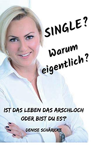 Single? Warum eigentlich?: Ist das Leben das Arschloch oder bist du es?
