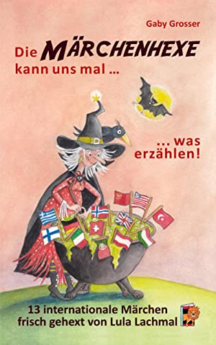 Die Märchenhexe kann uns mal … was erzählen!: 13 internationale Märchen – frisch gehext von Lula Lachmal