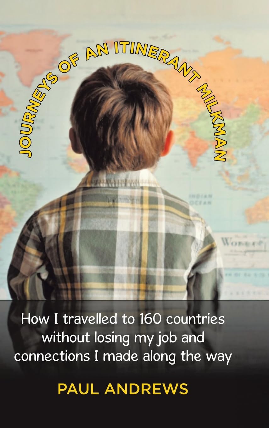 Journeys of an Itinerant Milkman: How I travelled to 160 countries without losing my job and connections I made along the way