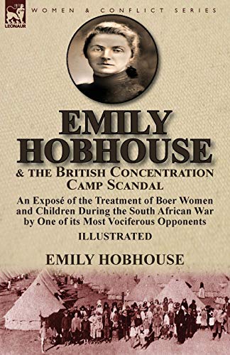 Emily Hobhouse and the British Concentration Camp Scandal: an Exposé of the Treatment of Boer Women and Children During the South African War by One of its Most Vociferous Opponents