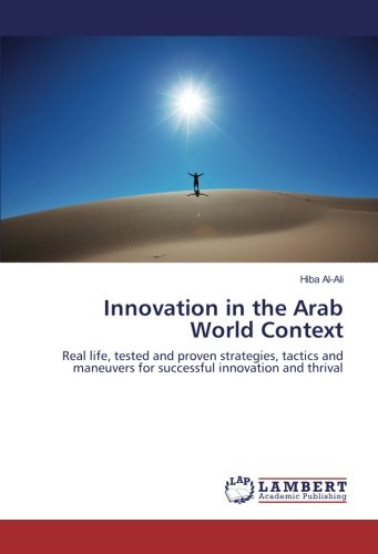 Innovation in the Arab World Context: Real life, tested and proven strategies, tactics and maneuvers for successful innovation and thrival
