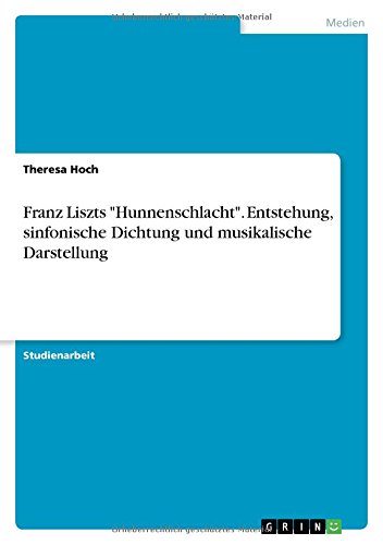 Franz Liszts Hunnenschlacht. Entstehung, sinfonische Dichtung und musikalische Darstellung