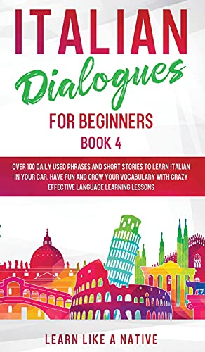 Italian Dialogues for Beginners Book 4: Over 100 Daily Used Phrases and Short Stories to Learn Italian in Your Car. Have Fun and Grow Your Vocabulary ... Learning Lessons (Italian for Adults, Band 4)