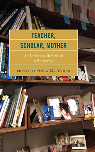 Teacher, Scholar, Mother: Re-Envisioning Motherhood in the Academy