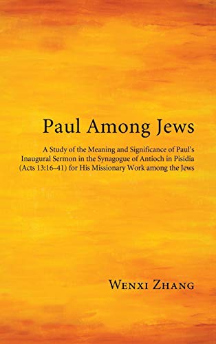 Paul Among Jews: A Study of the Meaning and Significance of Paul's Inaugural Sermon in the Synagogue of Antioch in Pisidia (Acts 13:16-41) for His Missionary Work Among the Jews