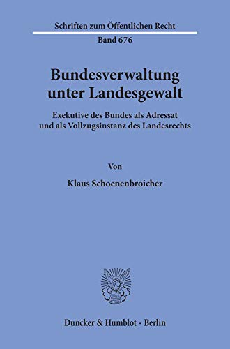 Bundesverwaltung unter Landesgewalt. Exekutive des Bundes als Adressat und als Vollzugsinstanz des Landesrechts. (Schriften zum Öffentlichen Recht; SÖR 676)