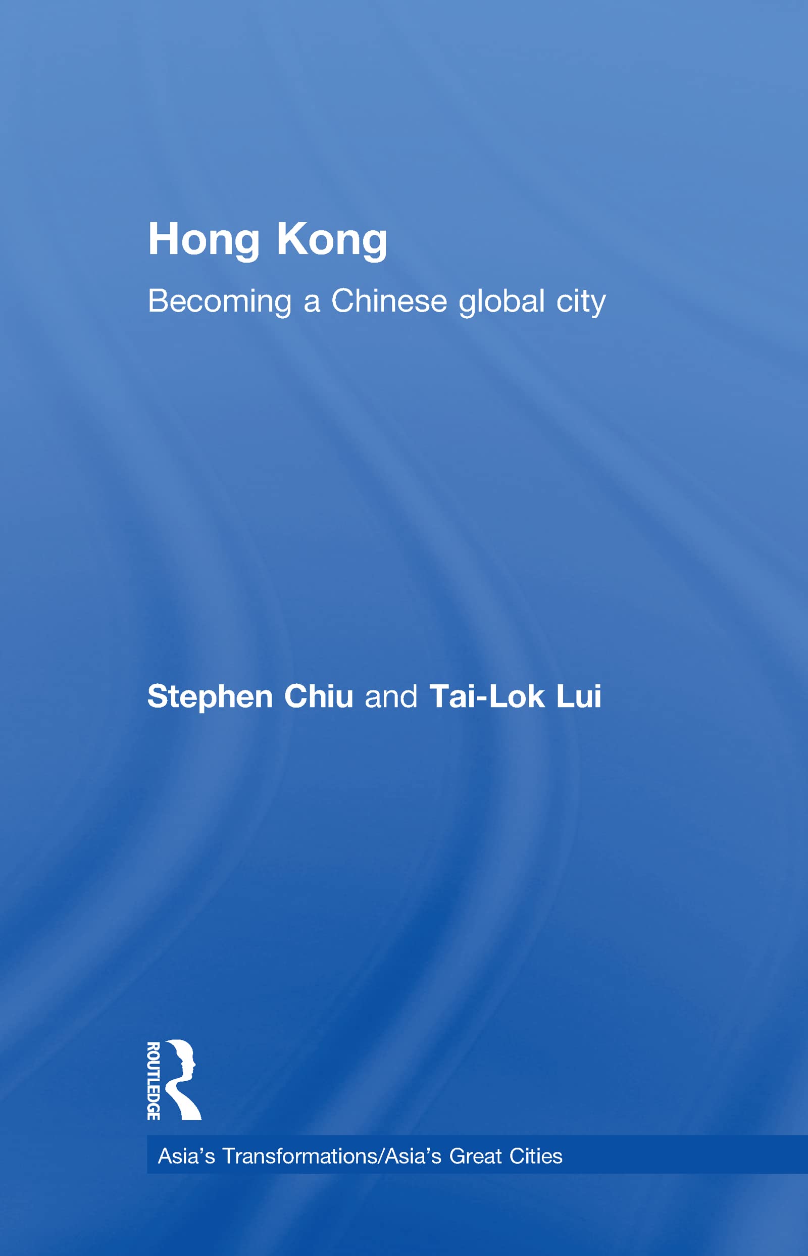 Hong Kong: Becoming a Chinese Global City (Asia's Transformations/Asia's Great Cities)