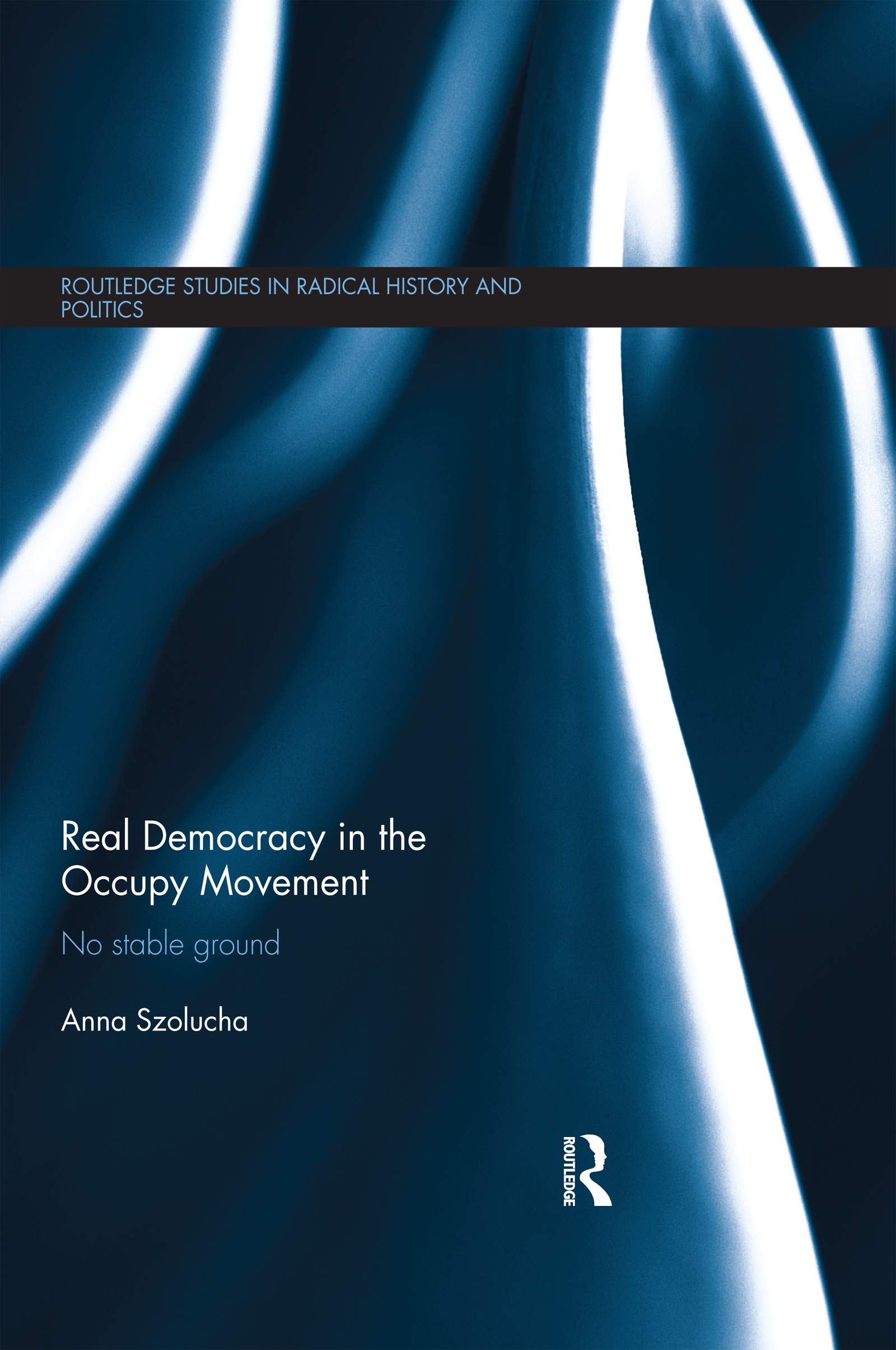 Real Democracy Occupy: No Stable Ground (Routledge Studies in Radical History and Politics)