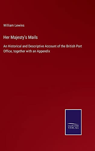 Her Majesty's Mails: An Historical and Descriptive Account of the British Port Office, together with an Appendix