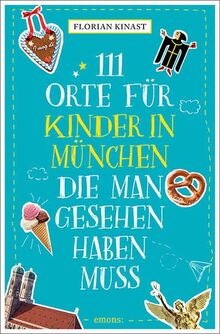 111 Orte für Kinder in München, die man gesehen haben muss: Reiseführer