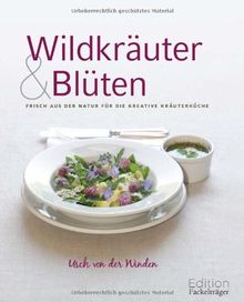 Wildkräuter und Blüten: Frisch aus der Natur für die kreative Kräuterküche