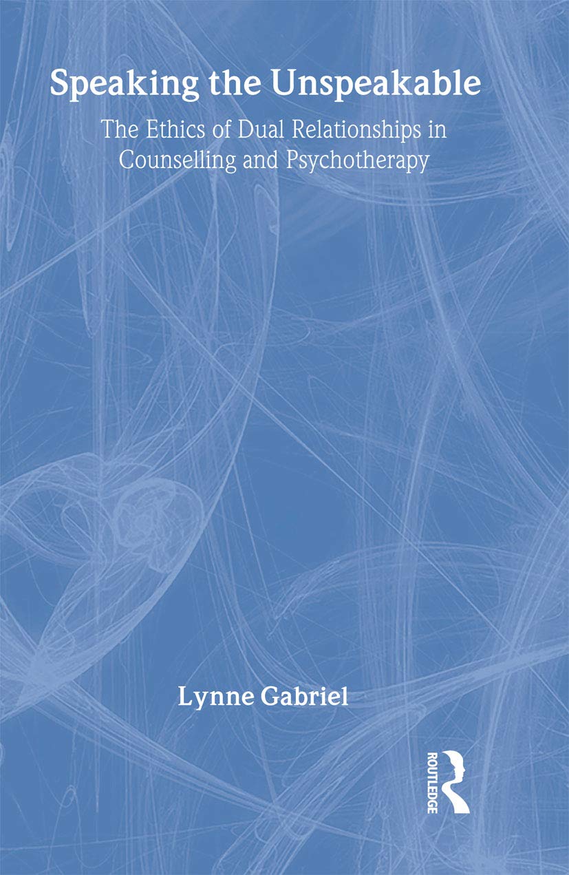 Speaking the Unspeakable: The Ethics of Dual Relationships in Counselling and Psychotherapy