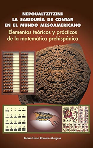 Nepoualtzitzin: la sabiduría de contar en el mundo mesoamericano: Elementos teóricos y prácticos de la matemática prehispánica