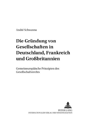 Die Gründung von Gesellschaften in Deutschland, Frankreich und Großbritannien: Gemeineuropäische Prinzipien des Gesellschaftsrechts (Europäische ... - Rechtswissenschaftliche Studien)