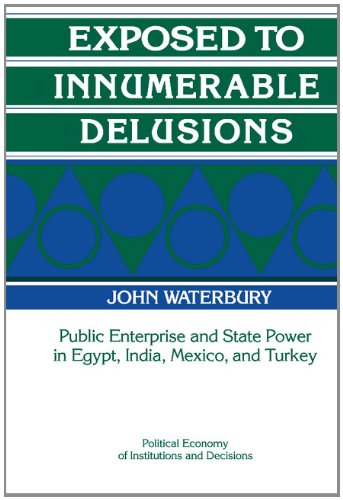 Exposed to Innumerable Delusions: Public Enterprise and State Power in Egypt, India, Mexico, and Turkey (Political Economy of Institutions and Decisions)