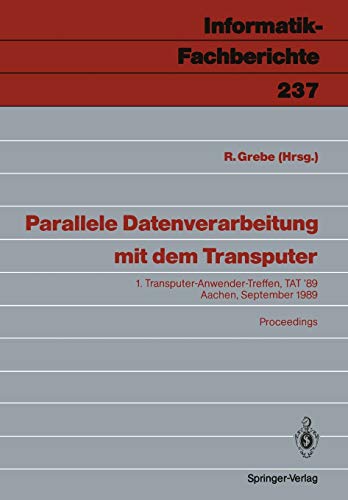 Parallele Datenverarbeitung mit dem Transputer: 1. Transputer-Anwender-Treffen, Tat '89 Aachen, 25./26. September 1989 (Informatik-Fachberichte, 237, Band 237)