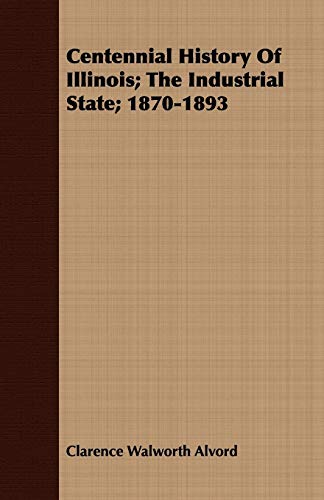 Centennial History of Illinois; The Industrial State; 1870-1893 (The Centennial History of Illnois, 4)