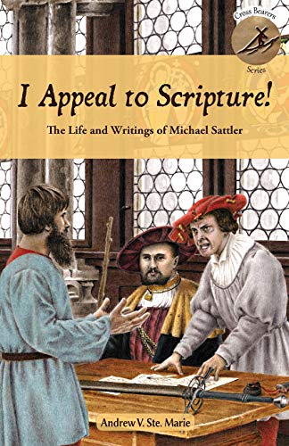 I Appeal to Scripture!: The Life and Writings of Michael Sattler (Cross Bearers, Band 2)