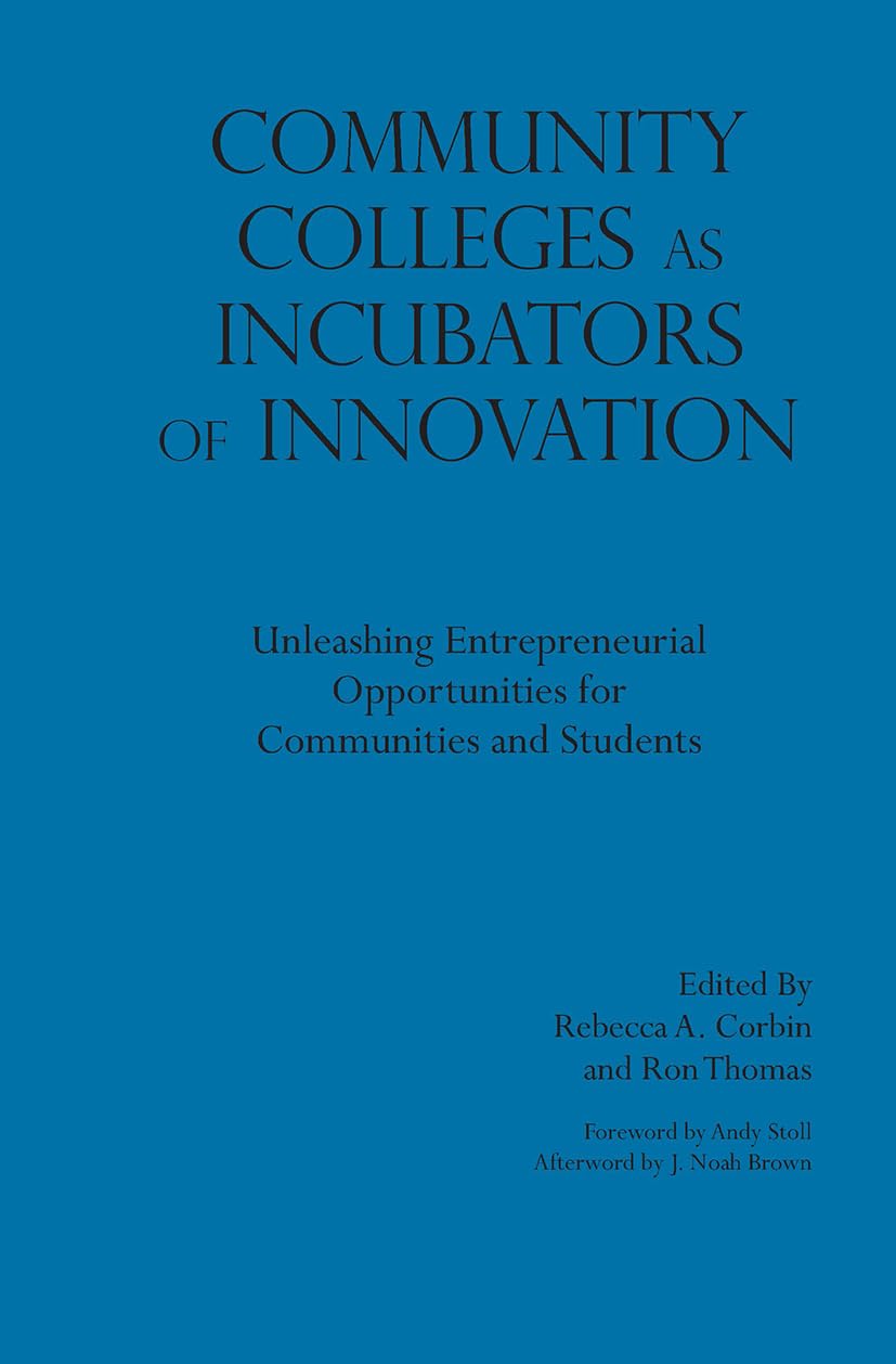 Community Colleges as Incubators of Innovation: Unleashing Entrepreneurial Opportunities for Communities and Students (Innovative Ideas for Community Colleges)
