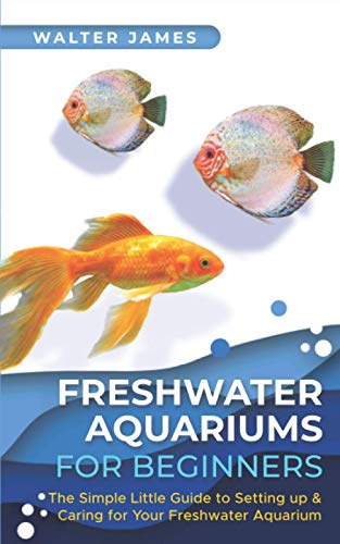 Walter James Freshwater Aquariums For Beginners, The Simple Little Guide To Setting Up & Caring For Your Freshwater Aquarium