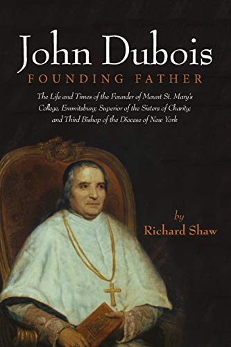 John Dubois: Founding Father: The Life and Times of the Founder of Mount St. Mary's College, Emmitsburg; Superior of the Sisters of Charity; and Third Bishop of the Diocese of New York
