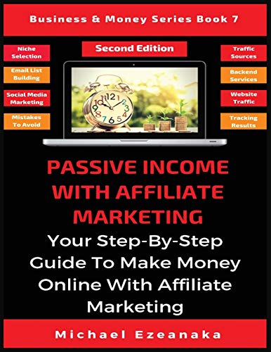 Passive Income With Affiliate Marketing: Your Step-By-Step Guide To Make Money Online With Affiliate Marketing (Business & Money, Band 7)