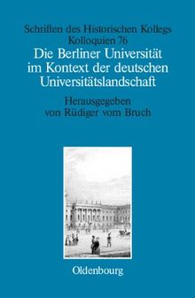 Die Berliner Universität im Kontext der deutschen Universitätslandschaft nach 1800, um 1860 und um 1910 (Schriften des Historischen Kollegs, Band 76)