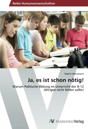 Ja, es ist schon nötig!: Warum Politische Bildung im Unterricht der 8-12 Jährigen nicht fehlen sollte!
