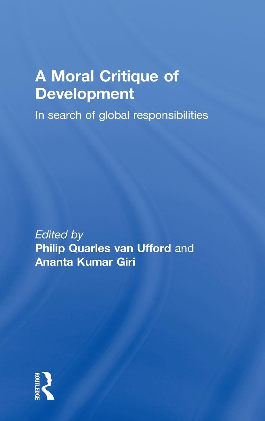 A Moral Critique of Development: In Search of Global Responsibilities (European Inter-University Development Opportunities Study Gr)
