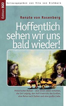 Hoffentlich sehen wir uns bald wieder!: Historischer Roman – über einen edlen Schotten, die Uni Leipzig, den Hof Friedrichs des Großen, eine Reise nach Italien und eine große Liebe