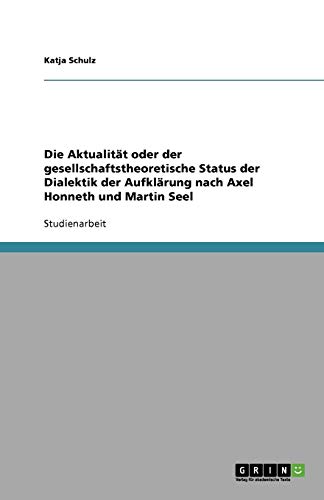 Die Aktualität oder der gesellschaftstheoretische Status der Dialektik der Aufklärung nach Axel Honneth und Martin Seel