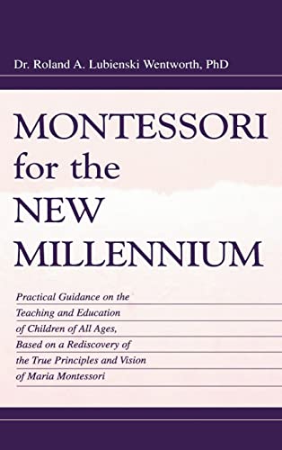 Montessori for the New Millennium: Practical Guidance on the Teaching and Education of Children of All Ages, Based on A Rediscovery of the True Principles and Vision of Maria Montessori