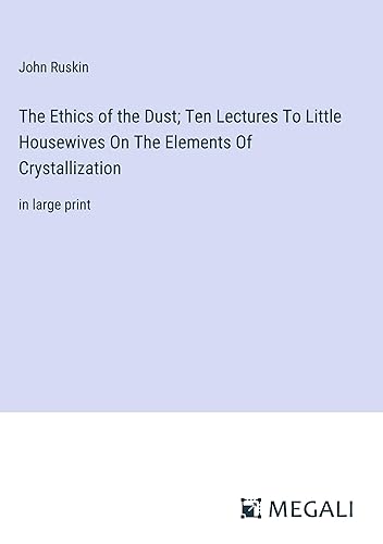 The Ethics of the Dust; Ten Lectures To Little Housewives On The Elements Of Crystallization: in large print
