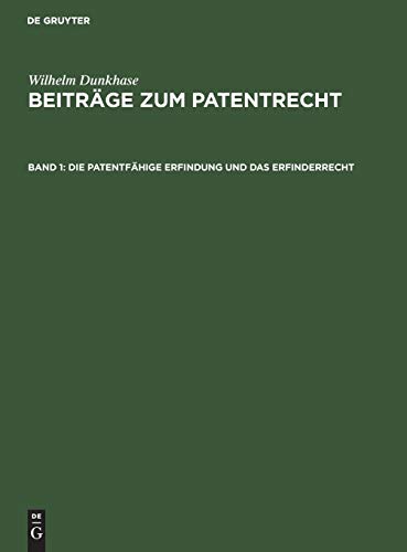 Die patentfähige Erfindung und das Erfinderrecht (Wilhelm Dunkhase: Beiträge zum Patentrecht)